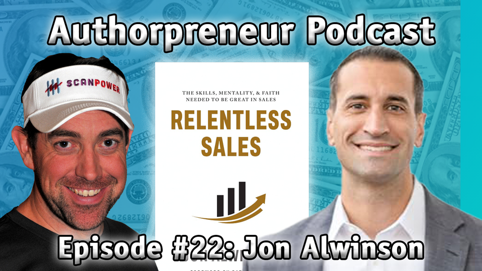 Authorpreneur Podcast #22: Jon Alwinson, Relentless Sales (Skills, Mentality, & Faith)